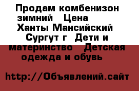 Продам комбенизон зимний › Цена ­ 700 - Ханты-Мансийский, Сургут г. Дети и материнство » Детская одежда и обувь   